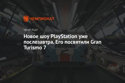 Новое шоу PlayStation уже послезавтра. Его посвятили Gran Turismo 7