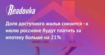 Доля доступного жилья снизится - к июлю россияне будут платить за ипотеку больше на 21%