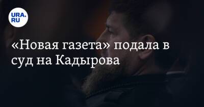 «Новая газета» подала в суд на Кадырова