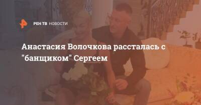 Анастасия Волочкова рассталась с "банщиком" Сергеем