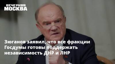 Зюганов заявил, что все фракции Госдумы готовы поддержать независимость ДНР и ЛНР