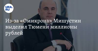Из-за «Омикрона» Мишустин выделил Тюмени миллионы рублей