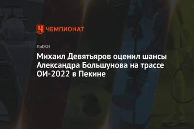 Михаил Девятьяров оценил шансы Александра Большунова на трассе ОИ-2022 в Пекине