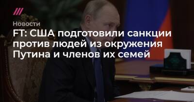 FT: США подготовили санкции против людей из окружения Путина и членов их семей