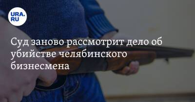 Суд заново рассмотрит дело об убийстве челябинского бизнесмена