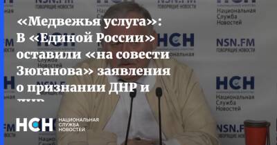 «Медвежья услуга»: В «Единой России» оставили «на совести Зюганова» заявления о признании ДНР и ЛНР