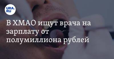 В ХМАО ищут врача на зарплату от полумиллиона рублей