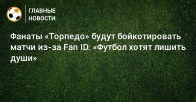 Фанаты «Торпедо» будут бойкотировать матчи из-за Fan ID: «Футбол хотят лишить души»