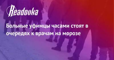 Больные уфимцы часами стоят в очередях к врачам на морозе - readovka.news - Башкирия - Уфа - Уфа
