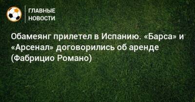 Обамеянг прилетел в Испанию. «Барса» и «Арсенал» договорились об аренде (Фабрицио Романо)