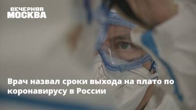 Врач назвал сроки выхода на плато по коронавирусу в России