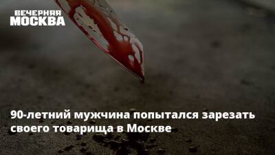 90-летний мужчина попытался зарезать своего товарища в Москве