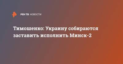 Тимошенко: Украину собираются заставить исполнить Минск-2