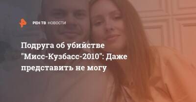 Подруга об убийстве "Мисс-Кузбасс-2010": Даже представить не могу
