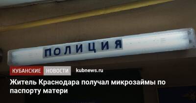 Житель Краснодара получал микрозаймы по паспорту матери