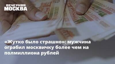 «Жутко было страшно»: мужчина ограбил москвичку более чем на полмиллиона рублей