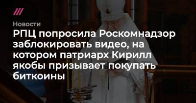 РПЦ попросила Роскомнадзор заблокировать видео, на котором патриарх Кирилл якобы призывает покупать биткоины