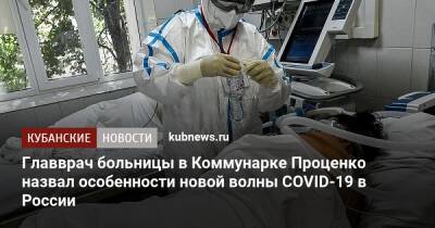 Главврач больницы в Коммунарке Проценко назвал особенности новой волны COVID-19 в России