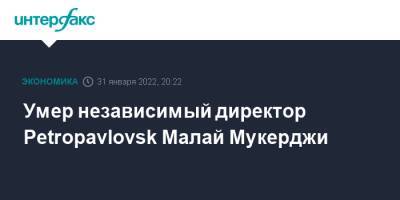Умер независимый директор Petropavlovsk Малай Мукерджи