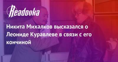 Никита Михалков высказался о Леониде Куравлеве в связи с его кончиной