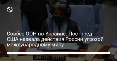 Совбез ООН по Украине. Постпред США назвала действия России угрозой международному миру