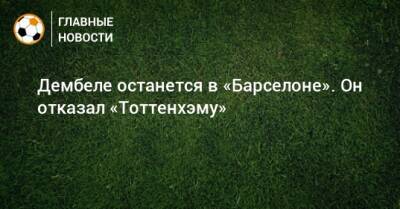 Дембеле останется в «Барселоне». Он отказал «Тоттенхэму»