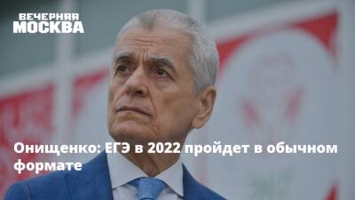 Онищенко: ЕГЭ в 2022 пройдет в обычном формате