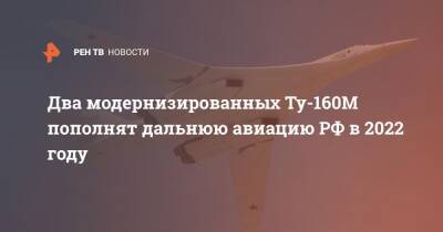 Два модернизированных Ту-160М пополнят дальнюю авиацию РФ в 2022 году