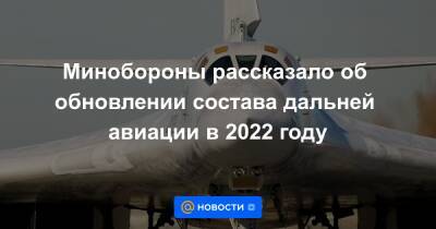 Минобороны рассказало об обновлении состава дальней авиации в 2022 году
