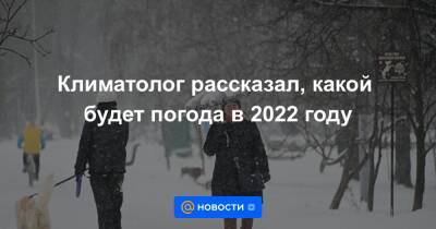 Климатолог рассказал, какой будет погода в 2022 году