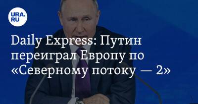 Daily Express: Путин переиграл Европу по «Северному потоку — 2»