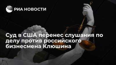 Суд в США перенес на 5 января слушания по делу экстрадированного бизнесмена Клюшина