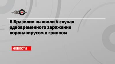 В Бразилии выявили 4 случая одновременного заражения коронавирусом и гриппом