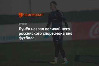 Лунёв назвал величайшего российского спортсмена вне футбола