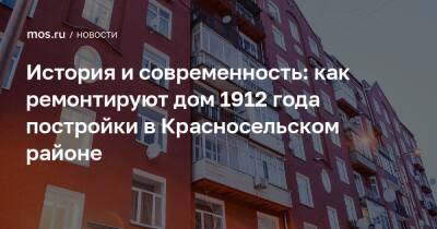 История и современность: как ремонтируют дом 1912 года постройки в Красносельском районе - mos.ru - Москва