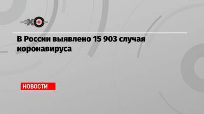 В России выявлено 15 903 случая коронавируса