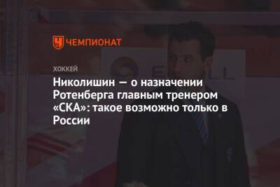 Николишин — о назначении Ротенберга главным тренером «СКА»: такое возможно только в России