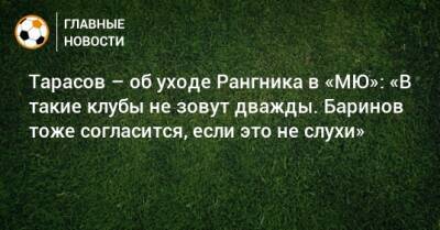 Тарасов – об уходе Рангника в «МЮ»: «В такие клубы не зовут дважды. Баринов тоже согласится, если это не слухи»