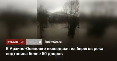 В Архипо-Осиповке вышедшая из берегов река подтопила более 50 дворов