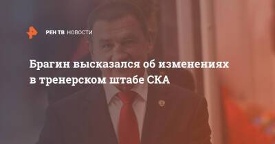 Брагин высказался об изменениях в тренерском штабе СКА