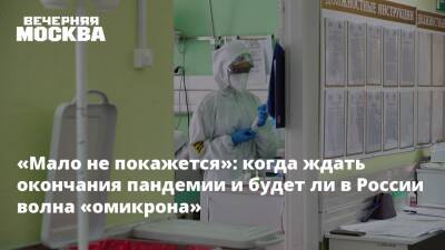 «Мало не покажется»: когда ждать окончания пандемии и будет ли в России волна «омикрона»
