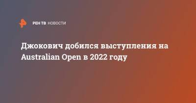 Джокович добился выступления на Australian Open в 2022 году