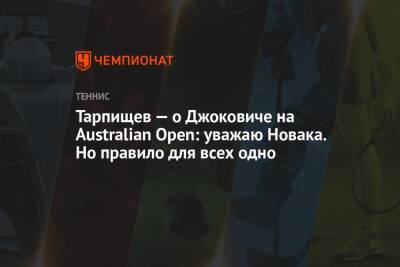Тарпищев — о Джоковиче на Australian Open: уважаю Новака. Но правило для всех одно