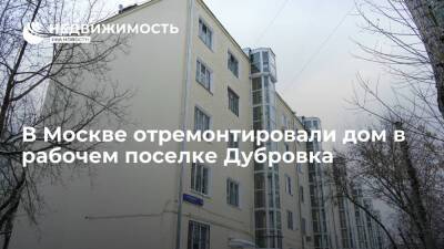 В Москве отремонтировали дом в рабочем поселке Дубровка