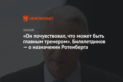 «Он почувствовал, что может быть главным тренером». Билялетдинов — о назначении Ротенберга