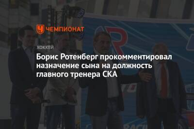 Борис Ротенберг прокомментировал назначение сына на должность главного тренера СКА