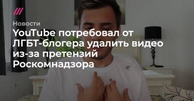 YouTube потребовал от ЛГБТ-блогера удалить видео из-за претензий Роскомнадзора