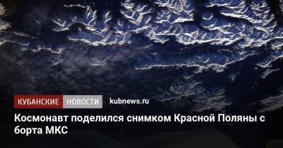 Космонавт поделился снимком Красной Поляны с борта МКС