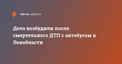 Дело возбудили после смертельного ДТП с автобусом в Ленобласти