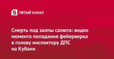 Смерть под залпы салюта: видео момента попадания фейерверка в голову инспектору ДПС на Кубани